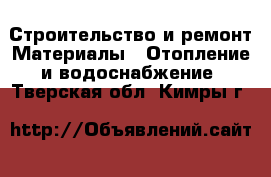 Строительство и ремонт Материалы - Отопление и водоснабжение. Тверская обл.,Кимры г.